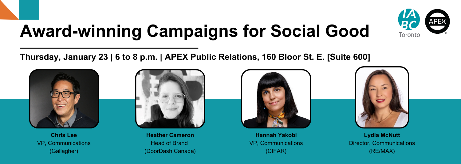 A graphic for the event titled 'Award-winning Campaigns for Social Good,' hosted by IABC Toronto and APEX Public Relations. The event is on Thursday, January 23, from 6 to 8 p.m. ET at APEX Public Relations, 365 Bloor St. E, Suite 1700. Featured participants include moderator Chris Lee (he/him) VP, Communications, Gallagher and speakers Heather Cameron (she/her) Head of Brand, DoorDash Canada, Hannah Yakobi (she/her) VP, Communications, CIFAR, and Lydia McNutt (she/her) Director, Communications, RE/MAX. IABC Toronto and APEX Public Relations logos appear at the top of the graphic.