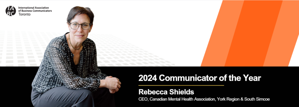 A professional headshot of Rebecca Shields sits on a white background next to three diagonal orange bands. Underneath is a black box with white text that reads, "2024 Communicator of the Year: Rebecca Shields, CEO of the Canadian Mental Health Association, York Region and South Simcoe." The IABC/Toronto logo is in the top left corner.