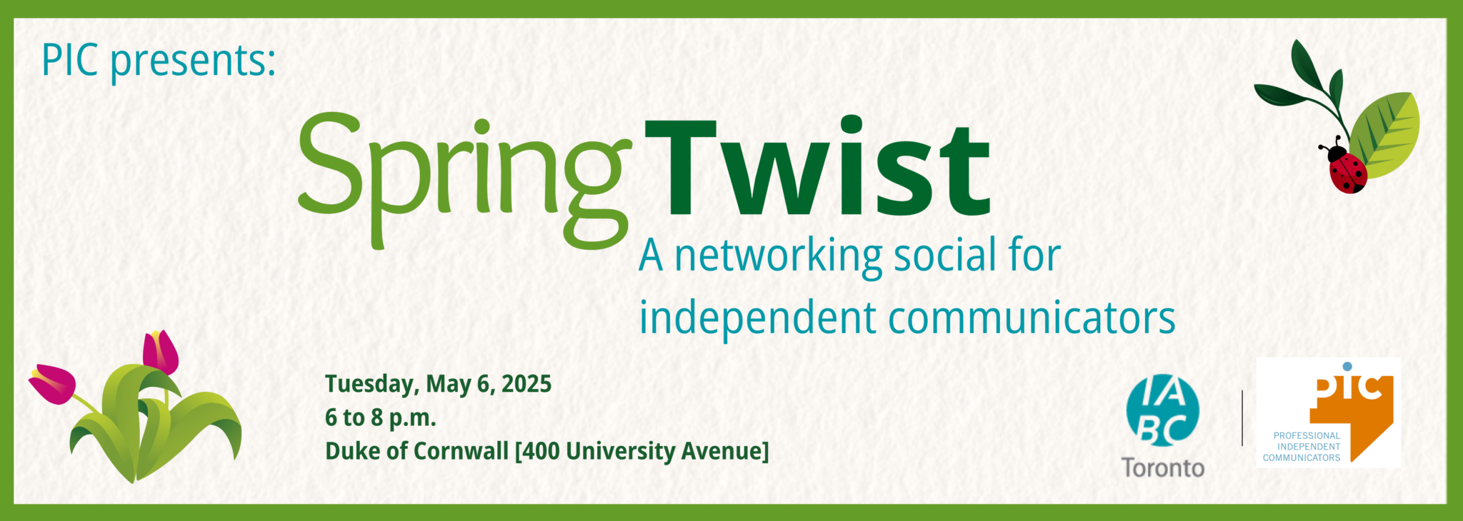 Event graphic on a white background with a green border. Text reads: “P I C presents: Spring Twist, a networking social for independent communicators. Tuesday, May 6, 2025. 6 to 8 p.m. Duke of Cornwall [400 University Avenue].” The graphic includes spring flowers and leaves and the logos of Professional Independent Communicators and I A B C Toronto.